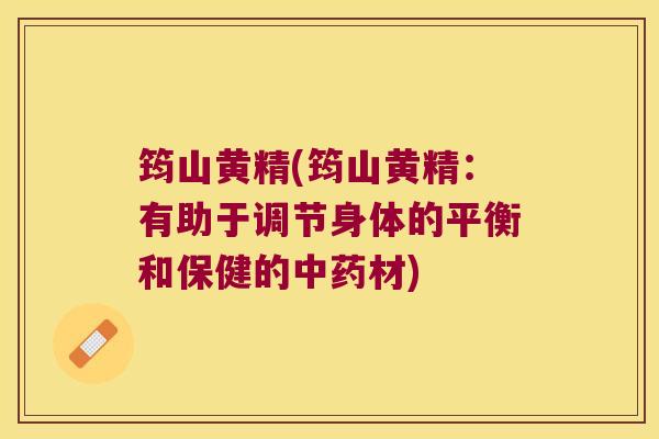 筠山黄精(筠山黄精：有助于调节身体的平衡和保健的材)