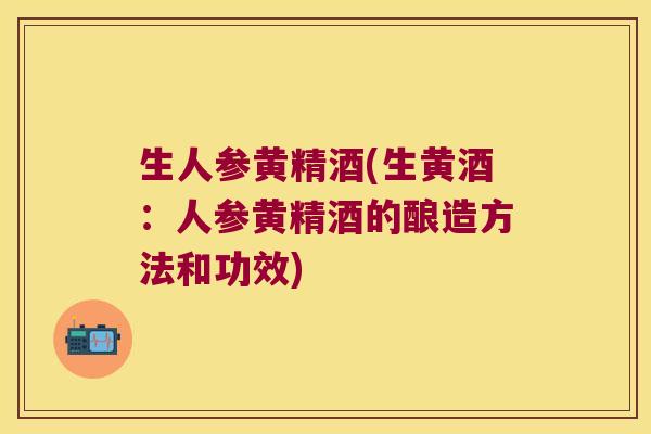 生人参黄精酒(生黄酒：人参黄精酒的酿造方法和功效)