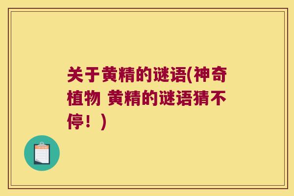关于黄精的谜语(神奇植物 黄精的谜语猜不停!) 关于黄精的谜语(神奇植物 黄精的谜语猜不停!)