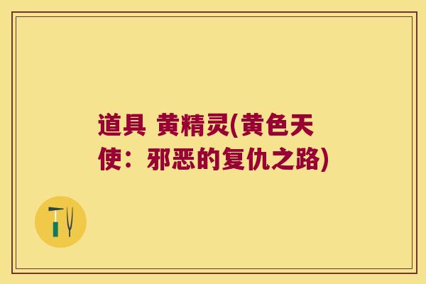 道具 黄精灵(黄色天使:邪恶的复仇之路) 道具 黄精灵(黄色天使:邪恶的复仇之路)