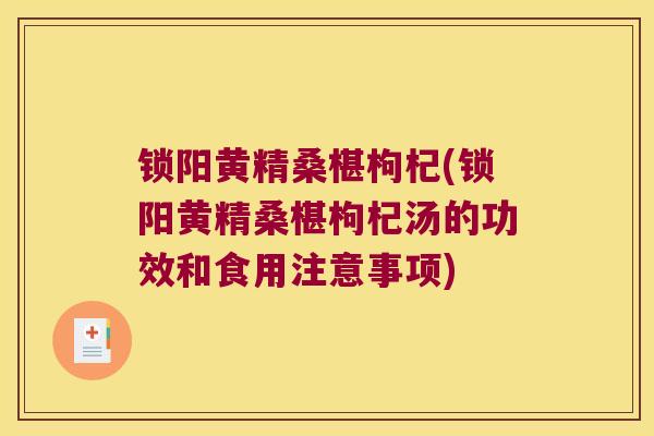 锁阳黄精桑椹枸杞(锁阳黄精桑椹枸杞汤的功效和食用注意事项)