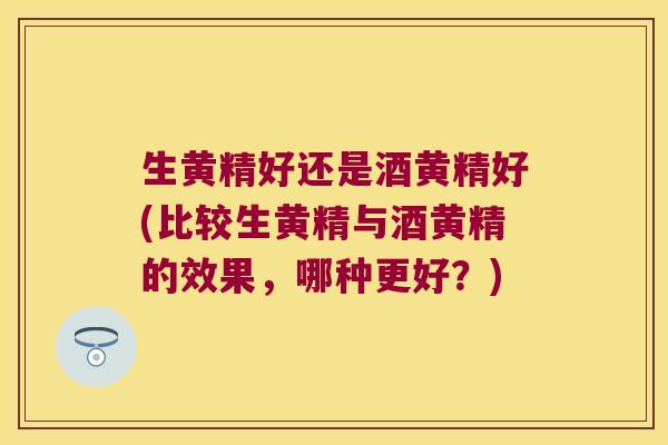 生黄精好还是酒黄精好(比较生黄精与酒黄精的效果,哪种更好?) 生黄精好还是酒黄精好(比较生黄精与酒黄精的效果,哪种更好?)