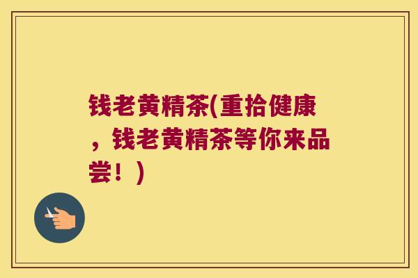 钱老黄精茶(重拾健康，钱老黄精茶等你来品尝！)