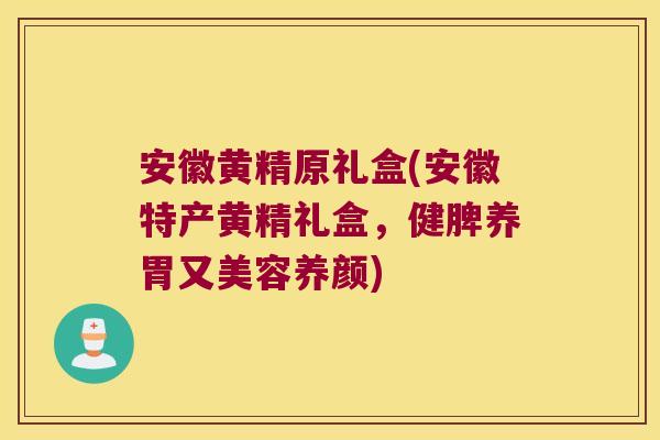 安徽黄精原礼盒(安徽特产黄精礼盒,健脾养胃又美容养颜) 安徽黄精原礼盒(安徽特产黄精礼盒,健脾养胃又美容养颜)