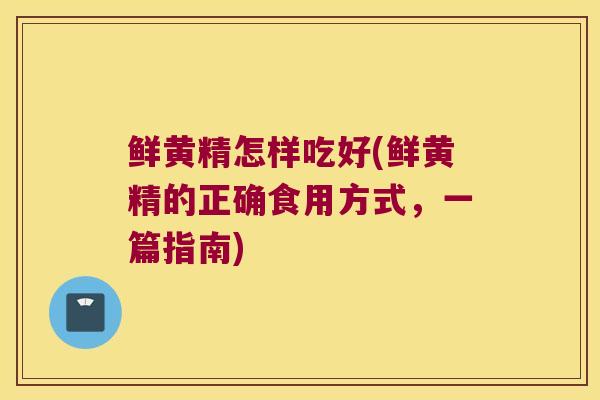 鲜黄精怎样吃好(鲜黄精的正确食用方式，一篇指南)