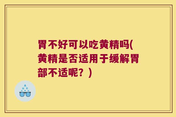 胃不好可以吃黄精吗(黄精是否适用于缓解胃部不适呢？)