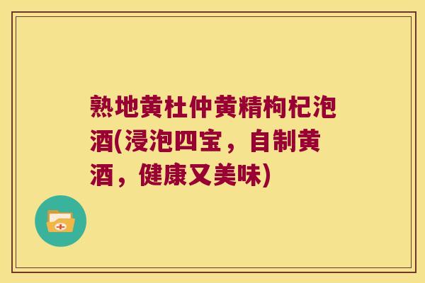 熟地黄杜仲黄精枸杞泡酒(浸泡四宝，自制黄酒，健康又美味)