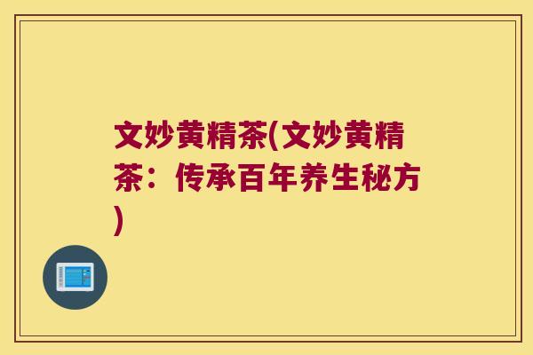 文妙黄精茶(文妙黄精茶：传承百年养生秘方)