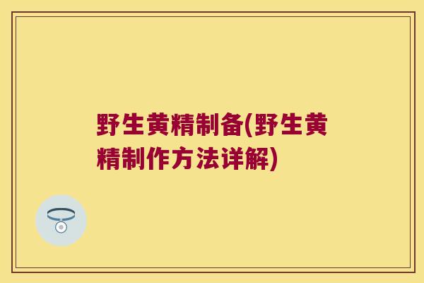 野生黄精制备(野生黄精制作方法详解)