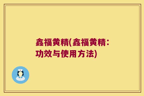 鑫福黄精(鑫福黄精:功效与使用方法) 鑫福黄精(鑫福黄精:功效与使用方法)