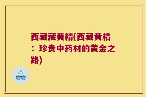 西藏藏黄精(西藏黄精：珍贵材的黄金之路)