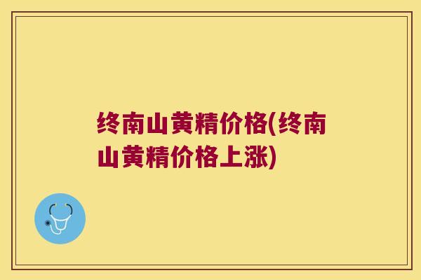 终南山黄精价格(终南山黄精价格上涨) 终南山黄精价格(终南山黄精价格上涨)