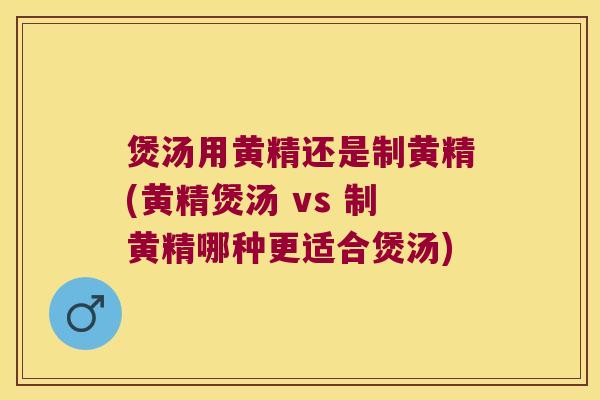 煲汤用黄精还是制黄精(黄精煲汤 vs 制黄精哪种更适合煲汤) 煲汤用黄精还是制黄精(黄精煲汤 vs 制黄精哪种更适合煲汤)