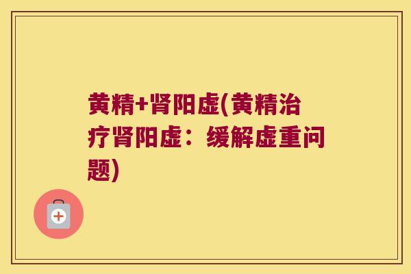 黄精+阳虚(黄精阳虚：缓解虚重问题)