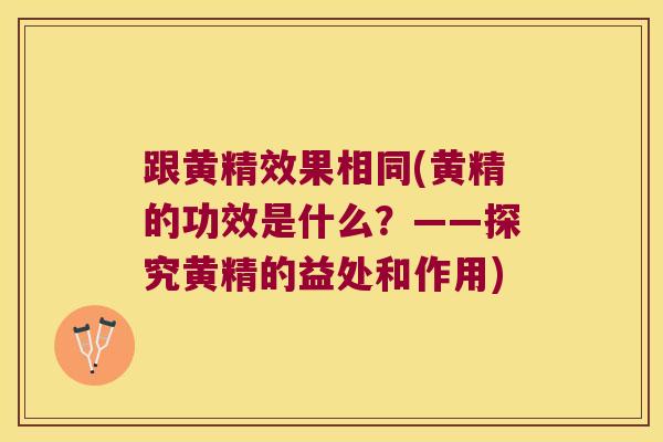 跟黄精效果相同(黄精的功效是什么?——探究黄精的益处和作用) 跟黄精效果相同(黄精的功效是什么?——探究黄精的益处和作用)
