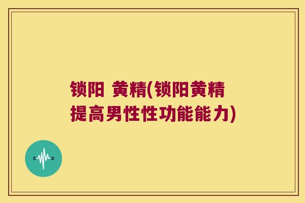 锁阳 黄精(锁阳黄精提高男性性功能能力) 锁阳 黄精(锁阳黄精提高男性性功能能力)