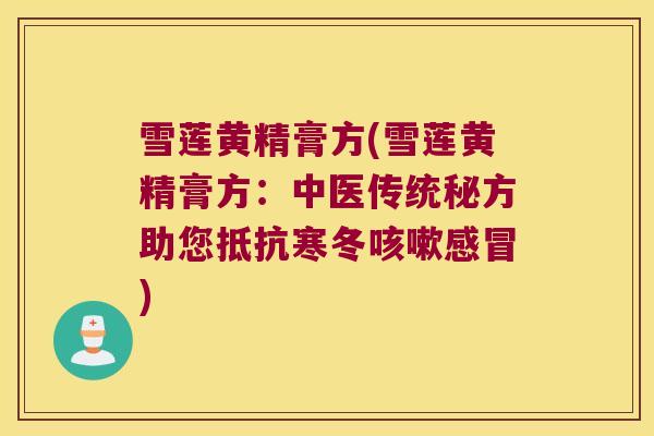 雪莲黄精膏方(雪莲黄精膏方:中医传统秘方助您抵抗寒冬) 雪莲黄精膏方(雪莲黄精膏方:中医传统秘方助您抵抗寒冬)