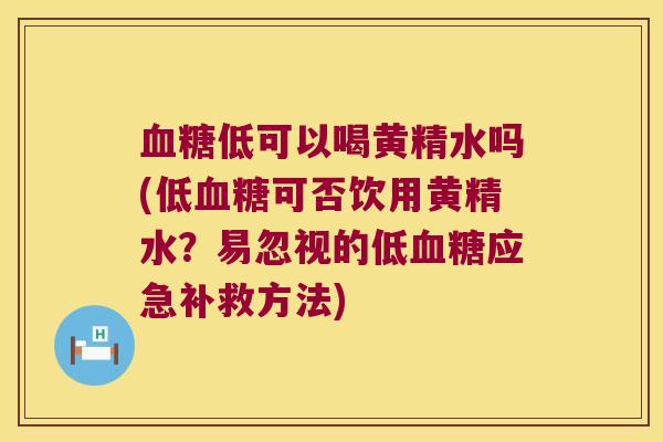 低可以喝黄精水吗(低可否饮用黄精水？易忽视的低应急补救方法)