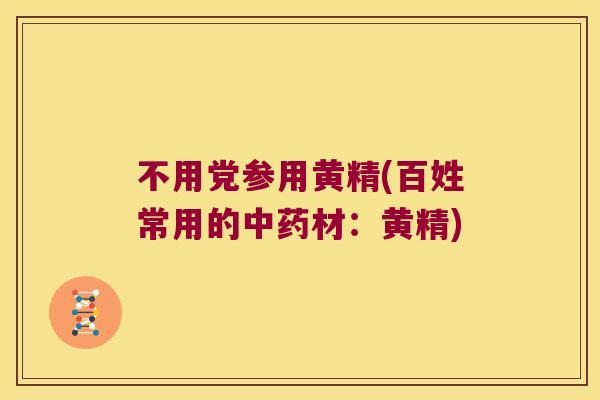 不用党参用黄精(百姓常用的材：黄精)