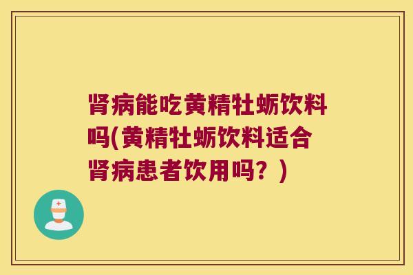 能吃黄精牡蛎饮料吗(黄精牡蛎饮料适合患者饮用吗?) 能吃黄精牡蛎饮料吗(黄精牡蛎饮料适合患者饮用吗?)