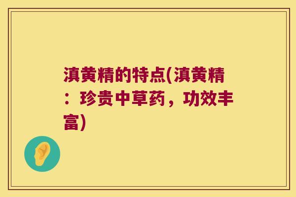 滇黄精的特点(滇黄精:珍贵中草药,功效丰富) 滇黄精的特点(滇黄精:珍贵中草药,功效丰富)
