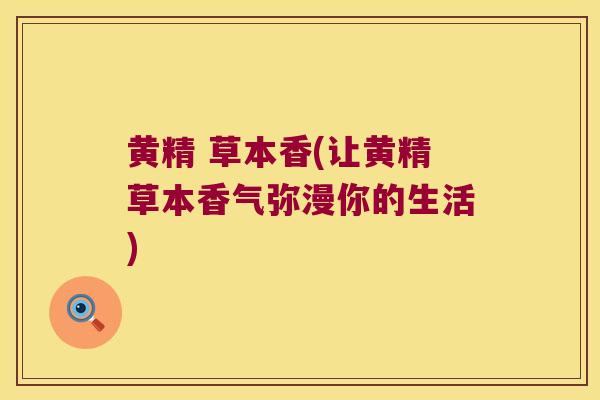 黄精 草本香(让黄精草本香气弥漫你的生活)