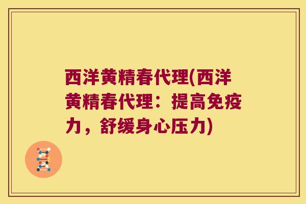 西洋黄精春代理(西洋黄精春代理:提高力,舒缓身心压力) 西洋黄精春代理(西洋黄精春代理:提高力,舒缓身心压力)