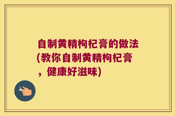 自制黄精枸杞膏的做法(教你自制黄精枸杞膏，健康好滋味)
