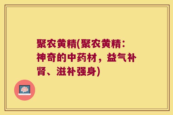 聚农黄精(聚农黄精：神奇的材，益气补、滋补强身)