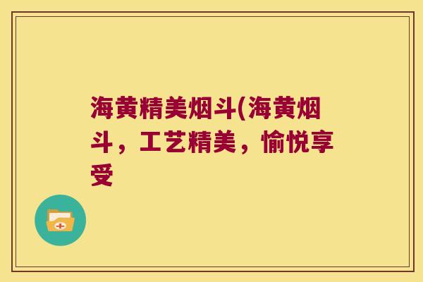 海黄精美烟斗(海黄烟斗,工艺精美,愉悦享受 海黄精美烟斗(海黄烟斗,工艺精美,愉悦享受