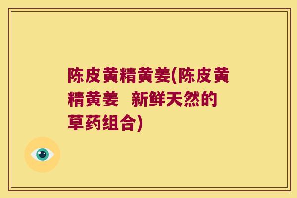 陈皮黄精黄姜(陈皮黄精黄姜 新鲜天然的草药组合) 陈皮黄精黄姜(陈皮黄精黄姜 新鲜天然的草药组合)