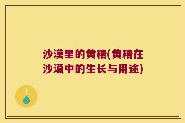 沙漠里的黄精(黄精在沙漠中的生长与用途) 沙漠里的黄精(黄精在沙漠中的生长与用途)