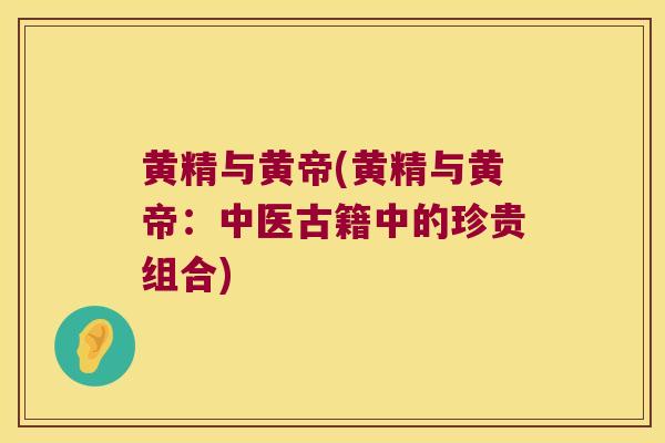黄精与黄帝(黄精与黄帝：中医古籍中的珍贵组合)