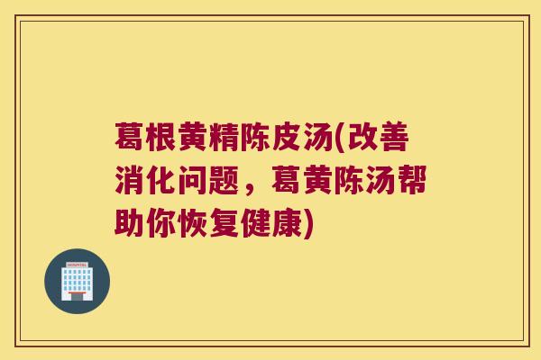 葛根黄精陈皮汤(改善消化问题，葛黄陈汤帮助你恢复健康)