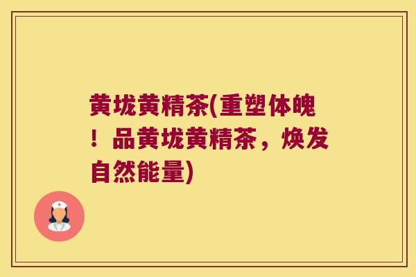 黄垅黄精茶(重塑体魄!品黄垅黄精茶,焕发自然能量) 黄垅黄精茶(重塑体魄!品黄垅黄精茶,焕发自然能量)