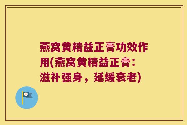 燕窝黄精益正膏功效作用(燕窝黄精益正膏:滋补强身,延缓) 燕窝黄精益正膏功效作用(燕窝黄精益正膏:滋补强身,延缓)