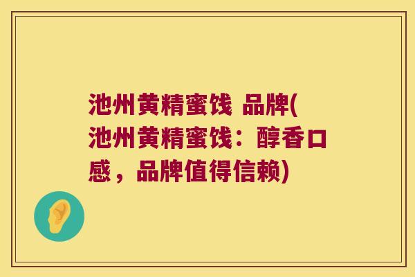 池州黄精蜜饯 品牌(池州黄精蜜饯：醇香口感，品牌值得信赖)