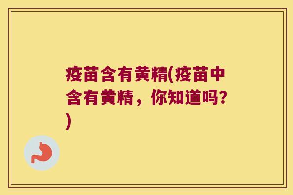 疫苗含有黄精(疫苗中含有黄精，你知道吗？)