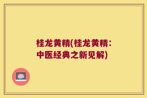 桂龙黄精(桂龙黄精:中医经典之新见解) 桂龙黄精(桂龙黄精:中医经典之新见解)