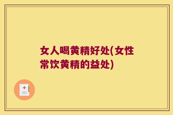 女人喝黄精好处(女性常饮黄精的益处) 女人喝黄精好处(女性常饮黄精的益处)