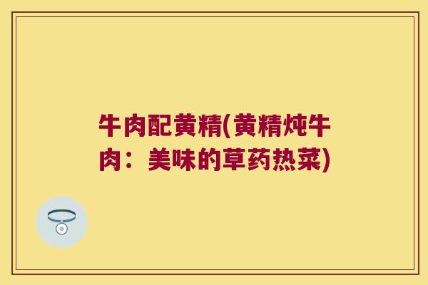 牛肉配黄精(黄精炖牛肉：美味的草药热菜)