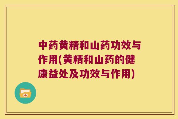 黄精和山药功效与作用(黄精和山药的健康益处及功效与作用)