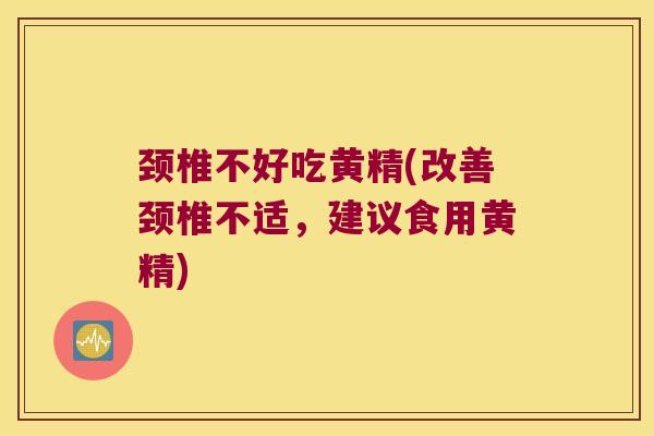 颈椎不好吃黄精(改善颈椎不适,建议食用黄精) 颈椎不好吃黄精(改善颈椎不适,建议食用黄精)