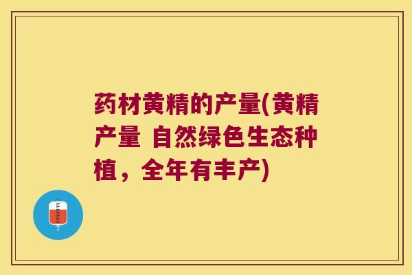 药材黄精的产量(黄精产量 自然绿色生态种植,全年有丰产) 药材黄精的产量(黄精产量 自然绿色生态种植,全年有丰产)