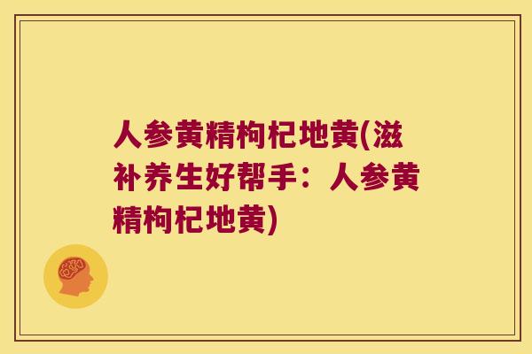 人参黄精枸杞地黄(滋补养生好帮手:人参黄精枸杞地黄) 人参黄精枸杞地黄(滋补养生好帮手:人参黄精枸杞地黄)