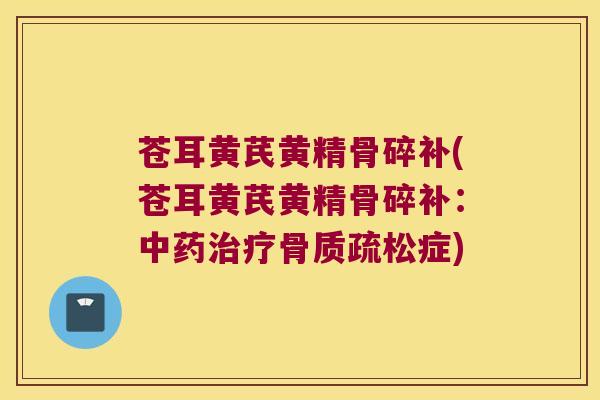苍耳黄芪黄精骨碎补(苍耳黄芪黄精骨碎补：症)