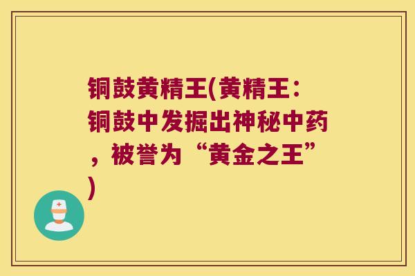 铜鼓黄精王(黄精王：铜鼓中发掘出神秘，被誉为“黄金之王”)