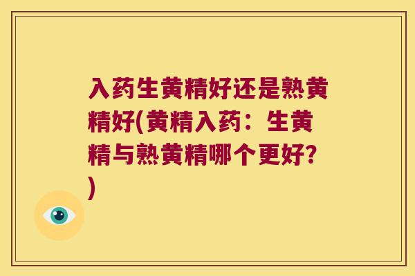 入药生黄精好还是熟黄精好(黄精入药：生黄精与熟黄精哪个更好？)