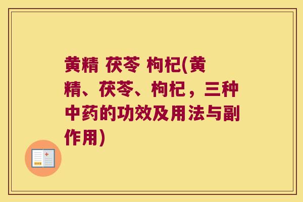 黄精 茯苓 枸杞(黄精、茯苓、枸杞,三种的功效及用法与副作用) 黄精 茯苓 枸杞(黄精、茯苓、枸杞,三种的功效及用法与副作用)