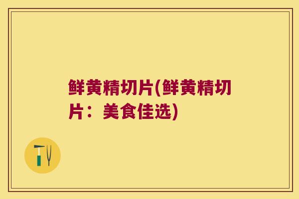 鲜黄精切片(鲜黄精切片:美食佳选) 鲜黄精切片(鲜黄精切片:美食佳选)